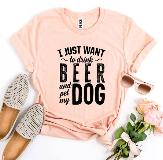 I Just Want To Drink Beer & Pet My Dog T-Shirt